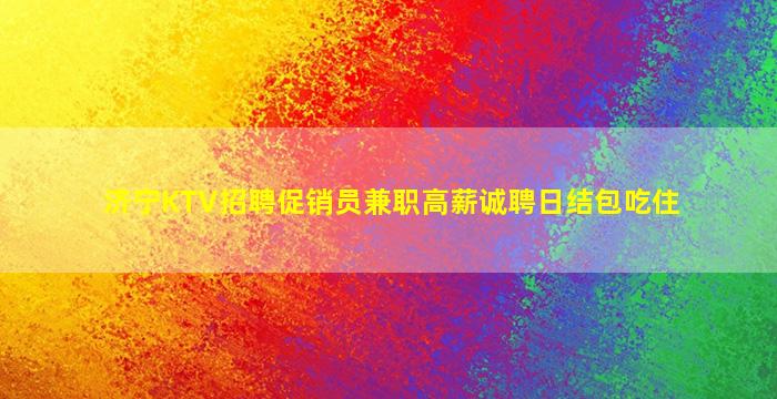 济宁KTV招聘促销员兼职高薪诚聘日结包吃住